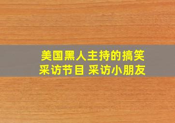 美国黑人主持的搞笑采访节目 采访小朋友